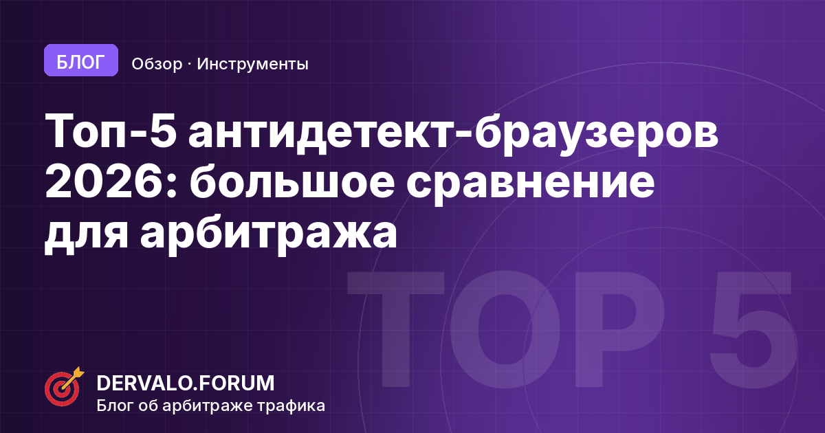 Топ-5 антидетект-браузеров 2026: большое сравнение для арбитража и мультиаккаунтинга